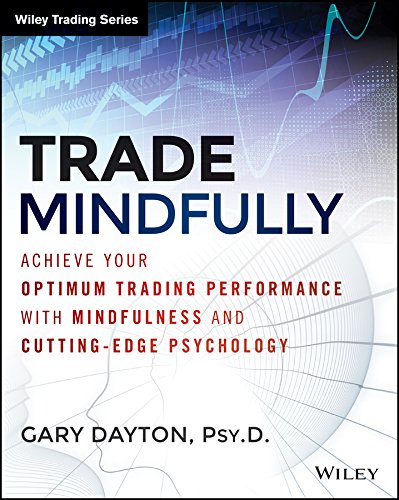 Trade Mindfully Achieve Your Optimum Trading Performance With Mindfulness And Cutting Edge Psychology 1st Edition Gary Dayton