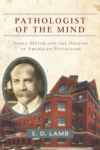 Pathologist Of The Mind Adolf Meyer And The Origins Of American Psychiatry S D Lamb