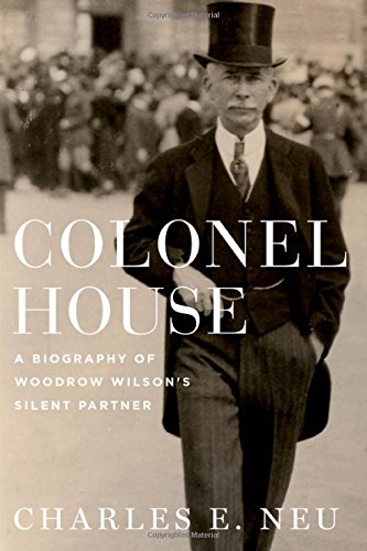 Colonel House A Biography Of Woodrow Wilsons Silent Partner 1st Edition Charles E Neu
