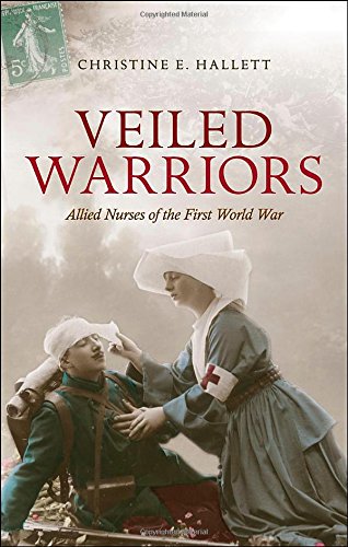 Veiled Warriors Allied Nurses Of The First World War 1st Edition Christine E Hallett