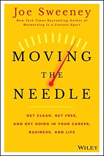 Moving The Needle Get Clear Get Free And Get Going In Your Career Business And Life 1st Edition Joe Sweeney