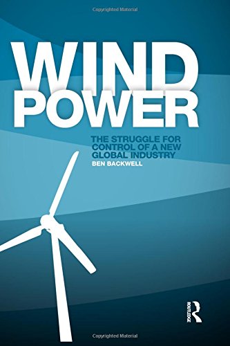 Wind Power The Struggle For Control Of A New Global Industry 1st Edition Ben Backwell