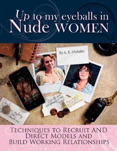 Up To My Eyeballs In Nude Women Techniques To Recruit And Direct Models And Build Working Relationships A K Nicholas