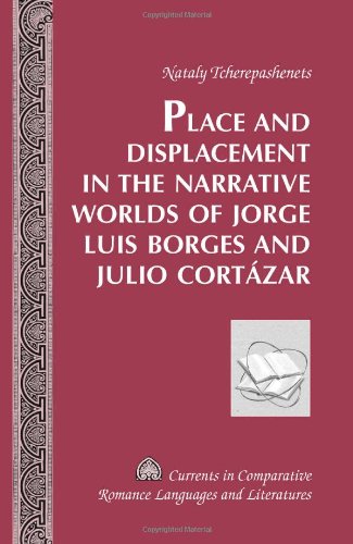 Place And Displacement In The Narrative Worlds Of Jorge Luis Borges And Julio Cortzar Nataly Tcherepashenets