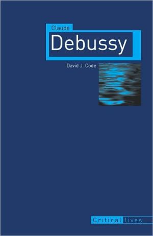 Claude Debussy Critical Lives 1st Edition David J Code