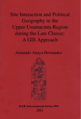 Site Interaction And Political Geography In The Upper Usumacinta Region During The Late Classic Armando Anaya Hernndez