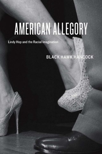 American Allegory Lindy Hop And The Racial Imagination 1st Black Hawk Hancock