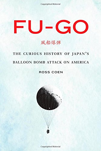Fugo The Curious History Of Japans Balloon Bomb Attack On America Ross Coen