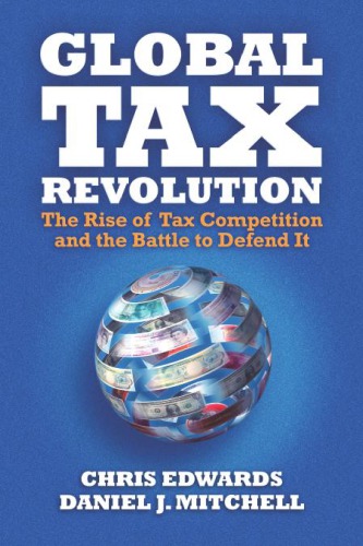 Global Tax Revolution The Rise Of Tax Competition And The Battle To Defend It 1st Chris Edwards