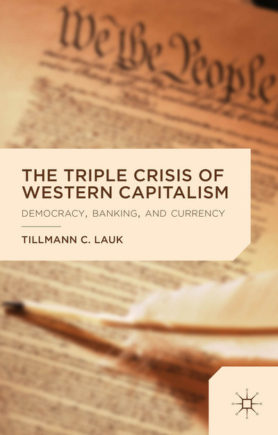 The Triple Crisis Of Western Capitalism Democracy Banking And Currency Tillmann C Lauk