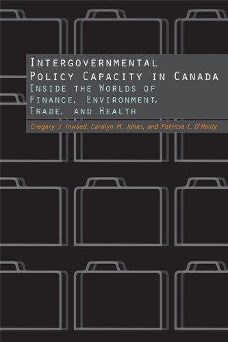 Intergovernmental Policy Capacity In Canada Inside The Worlds Of Finance Environment Trade And Health Gregory J Inwood