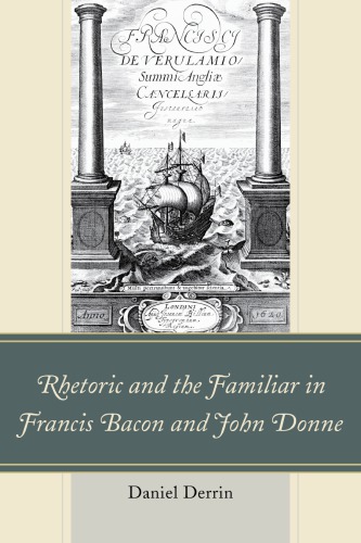 Rhetoric And The Familiar In Francis Bacon And John Donne 1st Daniel Derrin