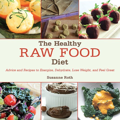 The Healthy Raw Food Diet Advice And Recipes To Energize Dehydrate Lose Weight And Feel Great Susanne Roth