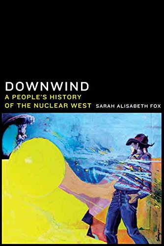 Downwind A Peoples History Of The Nuclear West Sarah Alisabeth Fox