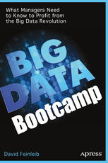 Big Data Bootcamp What Managers Need To Know To Profit From The Big Data Revolution 1st Edition David Feinleib Auth