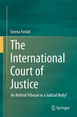 The International Court Of Justice An Arbitral Tribunal Or A Judicial Body 1st Edition Serena Forlati Auth
