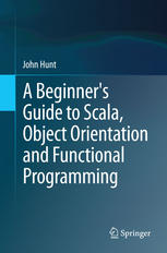 A Beginners Guide To Scala Object Orientation And Functional Programming 1st Edition John Hunt Auth