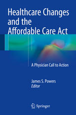 Healthcare Changes And The Affordable Care Act A Physician Call To Action 1st Edition James S Powers Eds