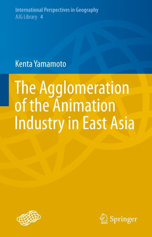 The Agglomeration Of The Animation Industry In East Asia 1st Edition Kenta Yamamoto