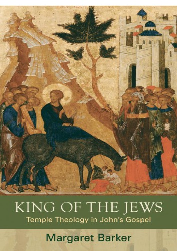King Of The Jews Temple Theology In Johns Gospel Margaret Barker