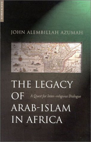 The Legacy Of Arabislam In Africa A Quest For Interreligious Dialogue John Alembillah Azumah
