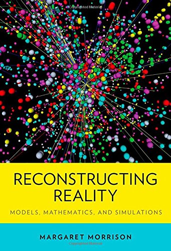 Reconstructing Reality Models Mathematics And Simulations Margaret Morrison
