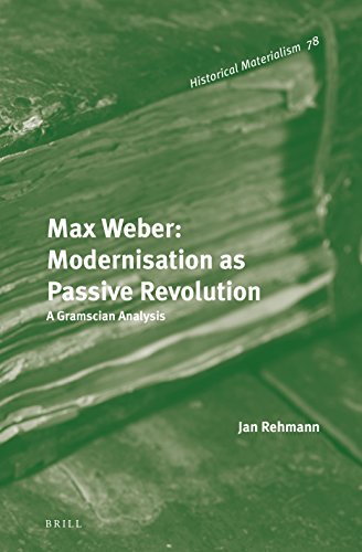 Max Weber Modernisation As Passive Revolution A Gramscian Analysis Jan Rehmann