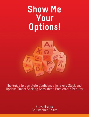 Show Me Your Options The Guide To Complete Confidence For Every Stock And Options Trader Seeking Consistent Predictable Returns 1st Edition Steve Burns