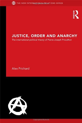 Justice Order And Anarchy The International Political Theory Of Pierrejoseph Proudhon 1st Edition Alex Prichard