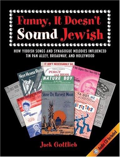 Funny It Doesnt Sound Jewish How Yiddish Songs And Synagogue Melodies Influenced Tin Pan Alley Broadway And Hollywood Jack Gottlieb