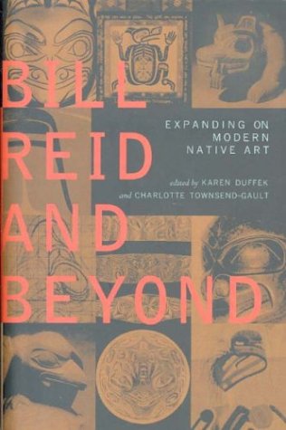Bill Reid And Beyond Expanding On Modern Native Art First Edition Karen Duffek