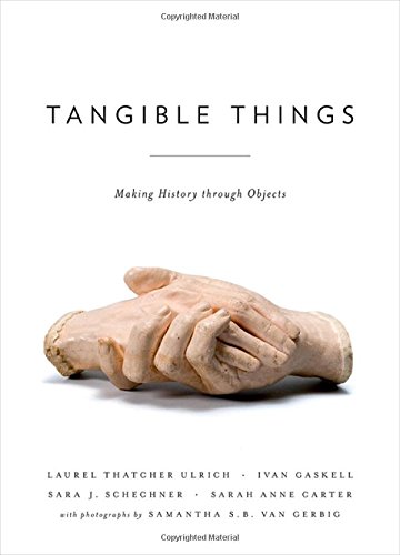 Tangible Things Making History Through Objects Laurel Thatcher Ulrich