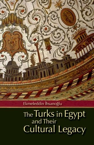 The Turks In Egypt And Their Cultural Legacy Harcdr Ekmeleddin Ihsanoglu