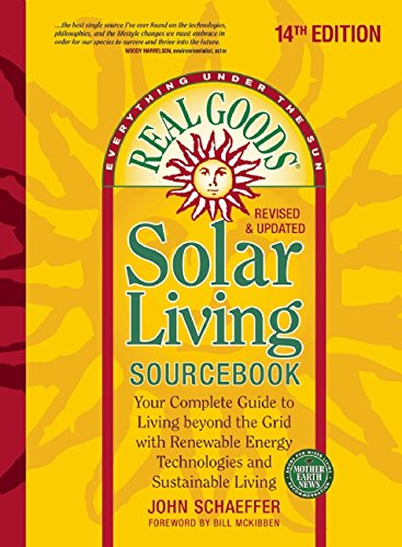 Real Goods Solar Living Sourcebook Your Complete Guide To Living Beyond The Grid With Renewable Energy Technologies And Sustainable Living 14th Edition John Schaeffer