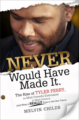 Never Would Have Made It The Rise Of Tyler Perry The Most Powerful Entertainer In Black America And What It Really Took To Get Him There Melvin Childs