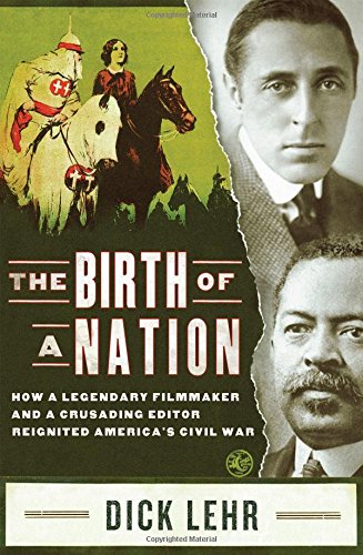 The Birth Of A Nation How A Legendary Filmmaker And A Crusading Editor Reignited Americas Civil War Dick Lehr