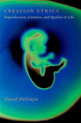 Creation Ethics Reproduction Genetics And Quality Of Life 1st Edition David Degrazia