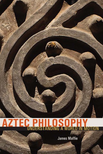 Aztec Philosophy Understanding A World In Motion James Maffie