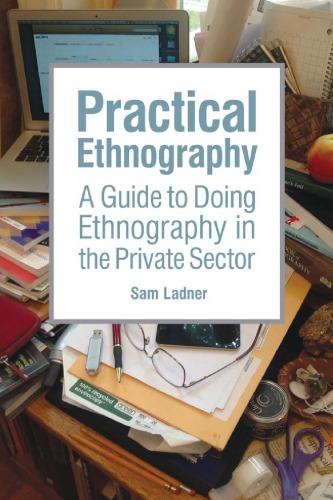 Practical Ethnography A Guide To Doing Ethnography In The Private Sector 1st Sam Ladner