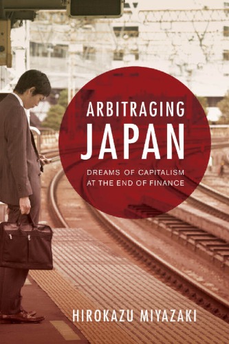Arbitraging Japan Dreams Of Capitalism At The End Of Finance 1st Hirokazu Miyazaki