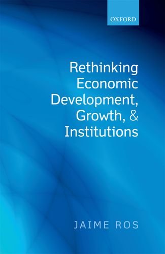Rethinking Economic Development Growth And Institutions Jaime Ros