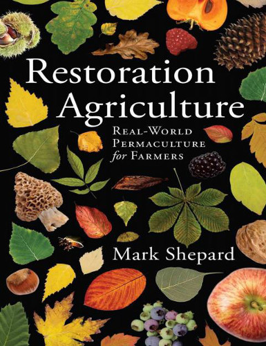 Restoration Agriculture Realworld Permaculture For Farmers Mark Shepard