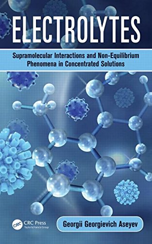 Electrolytes Supramolecular Interactions And Nonequilibrium Phenomena In Concentrated Solutions Georgii Georgievich Aseyev
