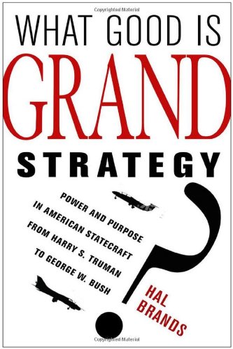 What Good Is Grand Strategy Power And Purpose In American Statecraft From Harry S Truman To George W Bush 1st Edition Hal Brands