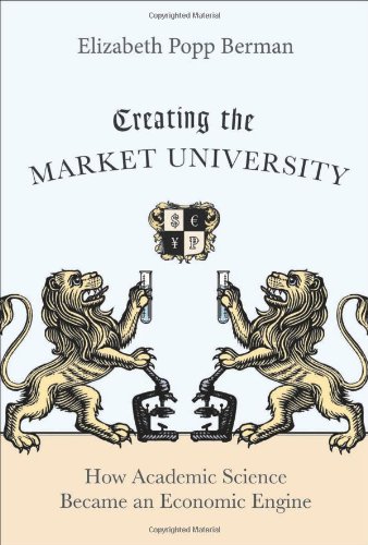 Creating The Market University How Academic Science Became An Economic Engine Elizabeth Popp Berman