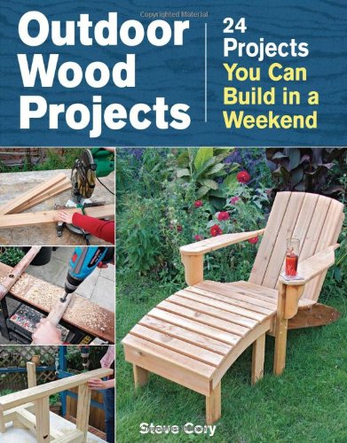 Outdoor Wood Projects 24 Projects You Can Build In A Weekend Steve Cory
