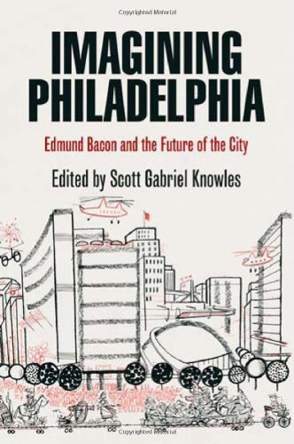 Imagining Philadelphia Edmund Bacon And The Future Of The City Scott Gabriel Knowles