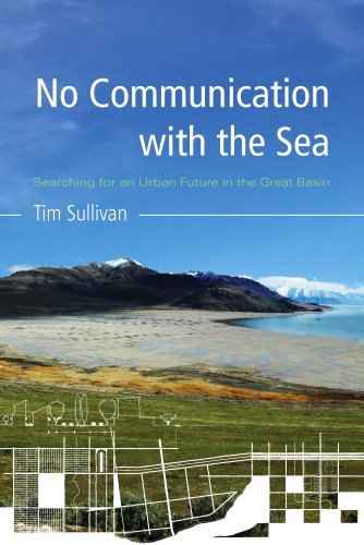 No Communication With The Sea Searching For An Urban Future In The Great Basin Tim Sullivan