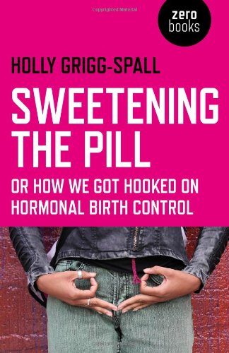 Sweetening The Pill Or How We Got Hooked On Hormonal Birth Control Holly Griggspall