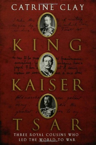 King Kaiser Tsar Three Royal Cousins Who Led The World To War Catrine Clay